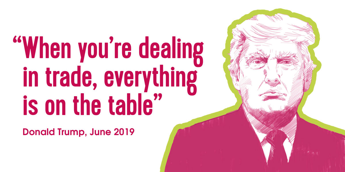 'When you're dealing in trade, everything is on the table.' Donald Trump, June 2019