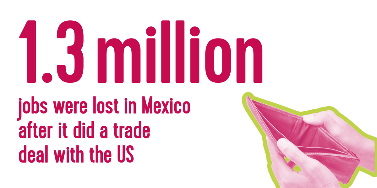 1.3 million jobs were lost in Mexico after it did a trade deal with the US